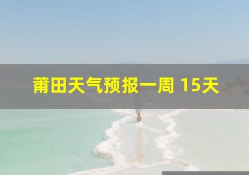 莆田天气预报一周 15天